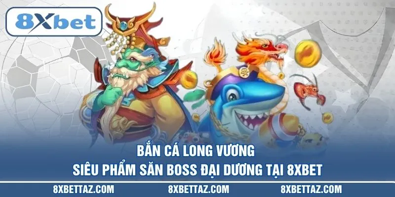 Bắn cá Long Vương – Siêu phẩm săn boss đại dương tại 8XBET