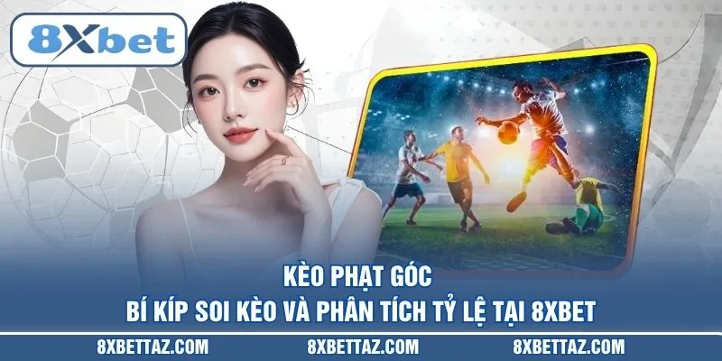Kèo phạt góc – Bí kíp soi kèo và phân tích tỷ lệ tại 8XBET